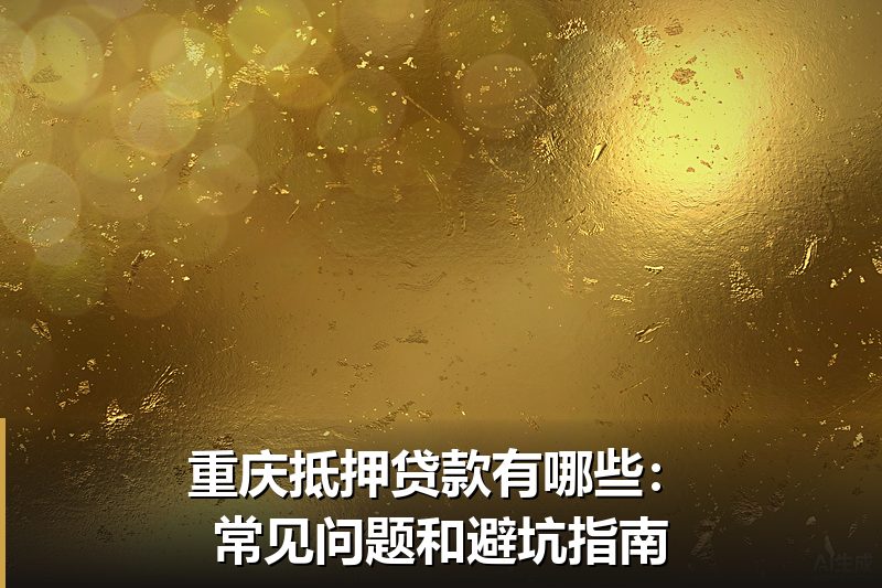 重庆抵押贷款有哪些：常见问题和避坑指南