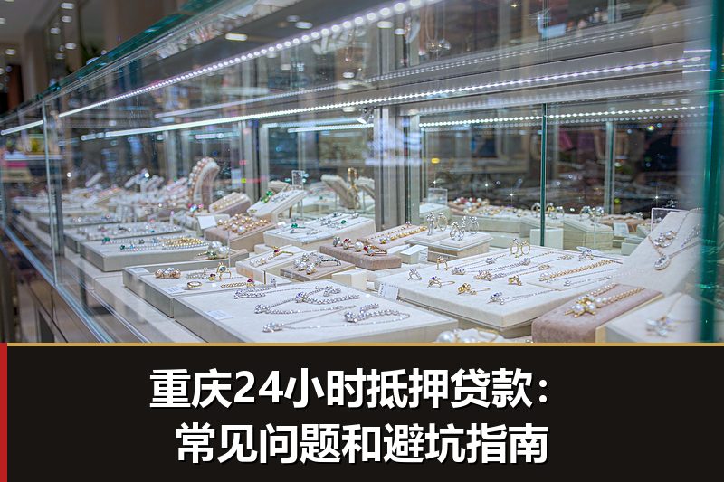 重庆24小时抵押贷款:常见问题和避坑指南 重庆24小时抵押贷款:常见问题和避坑指南
