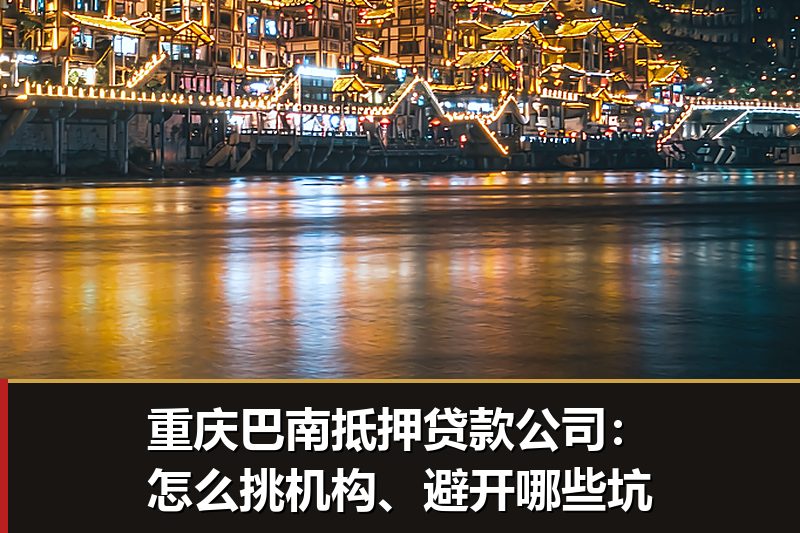 重庆巴南抵押贷款公司:怎么挑机构、避开哪些坑 重庆巴南抵押贷款公司:怎么挑机构、避开哪些坑