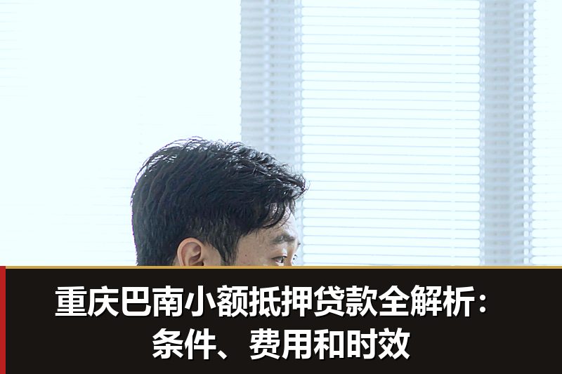 重庆巴南小额抵押贷款全解析:条件、费用和时效 重庆巴南小额抵押贷款全解析:条件、费用和时效