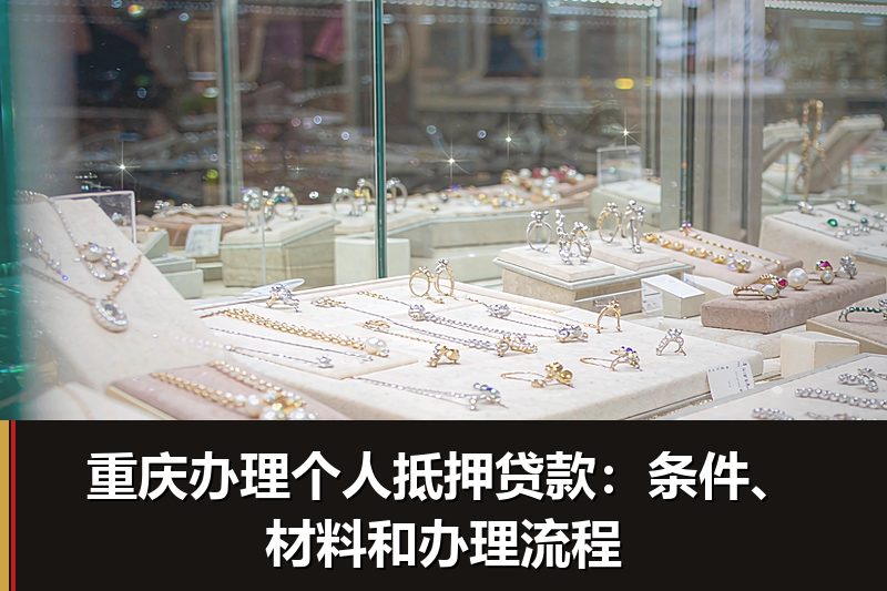 重庆办理个人抵押贷款：条件、材料和办理流程