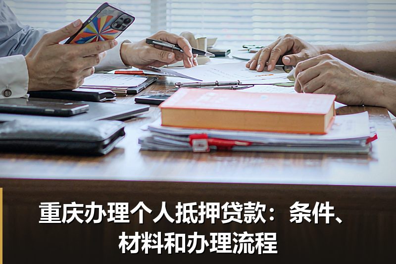 重庆办理个人抵押贷款：条件、材料和办理流程