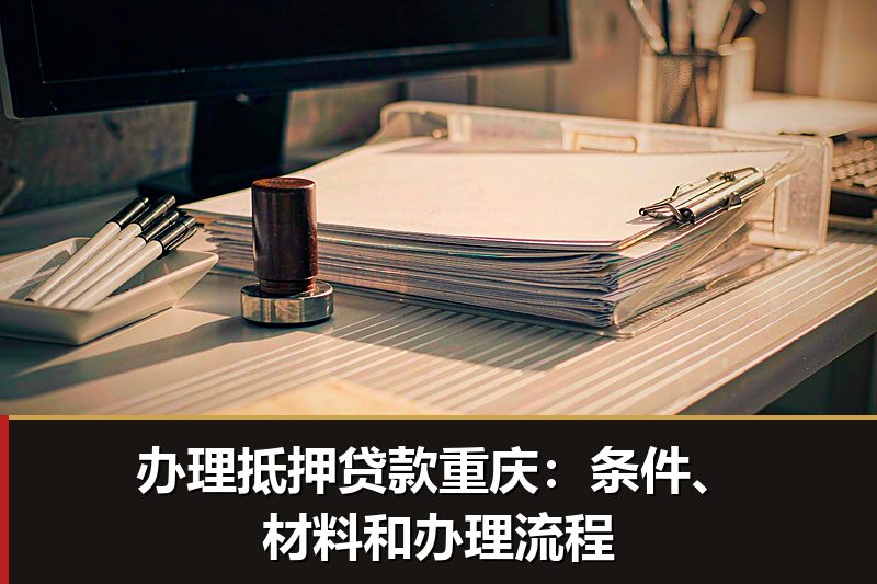 办理抵押贷款重庆：条件、材料和办理流程