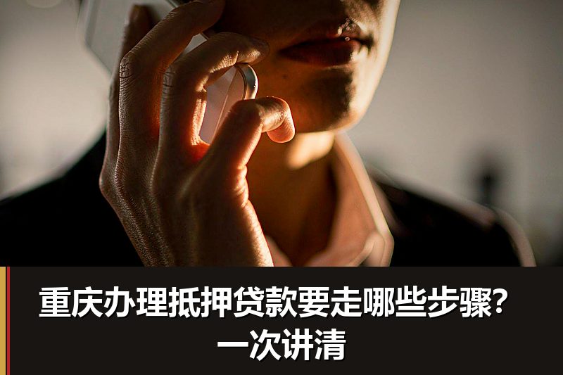 重庆办理抵押贷款要走哪些步骤?一次讲清 重庆办理抵押贷款要走哪些步骤?一次讲清