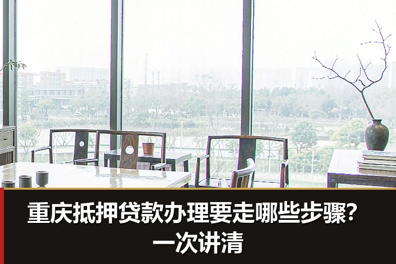 重庆抵押贷款办理要走哪些步骤？一次讲清