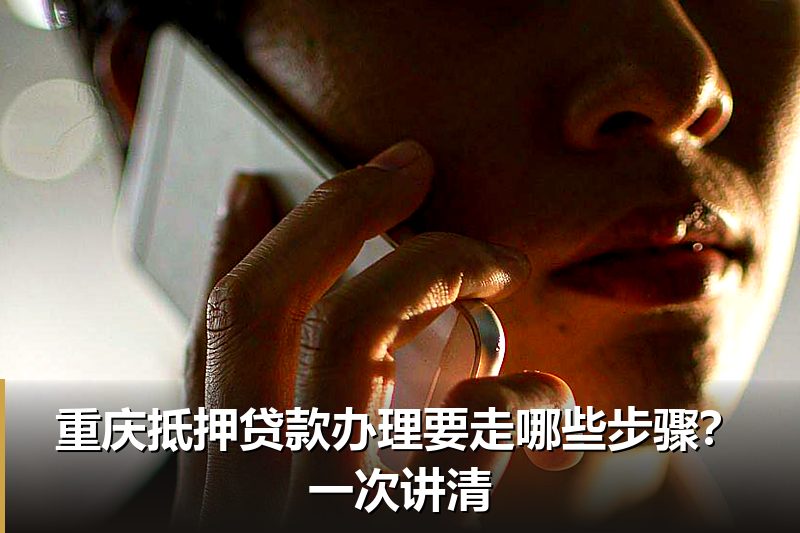 重庆抵押贷款办理要走哪些步骤？一次讲清