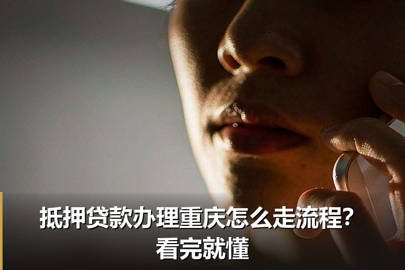抵押贷款办理重庆怎么走流程?看完就懂 抵押贷款办理重庆怎么走流程?看完就懂