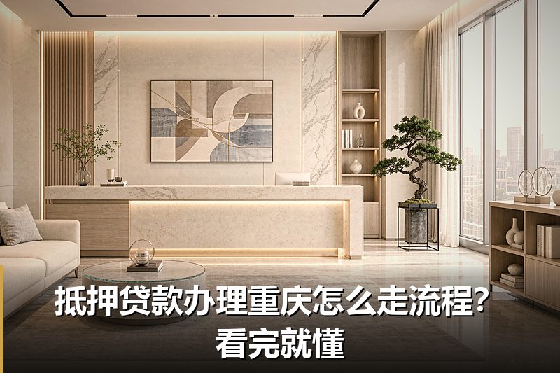 抵押贷款办理重庆怎么走流程?看完就懂 抵押贷款办理重庆怎么走流程?看完就懂