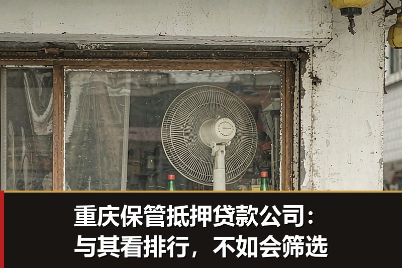 重庆保管抵押贷款公司：与其看排行，不如会筛选