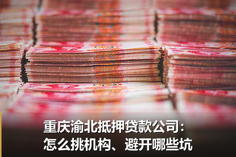 重庆渝北抵押贷款公司:怎么挑机构、避开哪些坑 重庆渝北抵押贷款公司:怎么挑机构、避开哪些坑