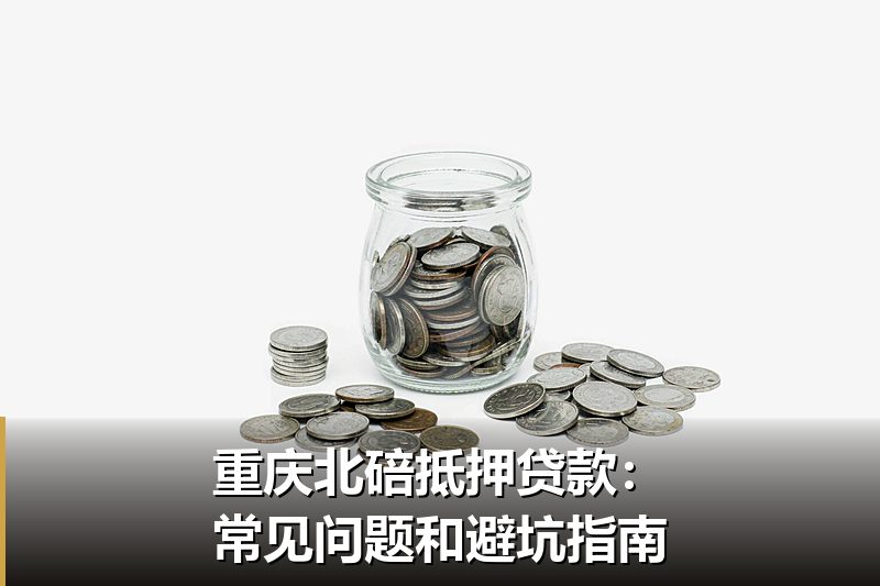 重庆北碚抵押贷款：常见问题和避坑指南