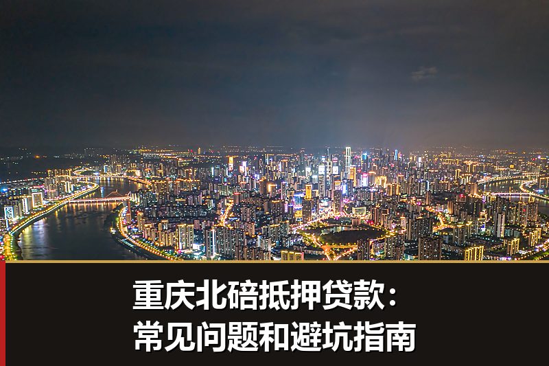 重庆北碚抵押贷款：常见问题和避坑指南