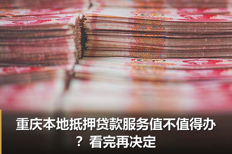 重庆本地抵押贷款服务值不值得办？看完再决定