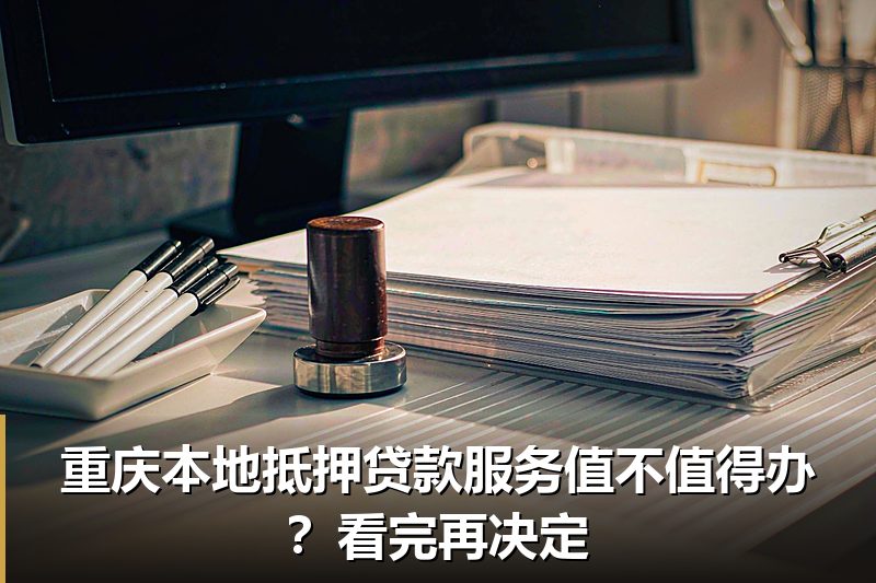 重庆本地抵押贷款服务值不值得办？看完再决定