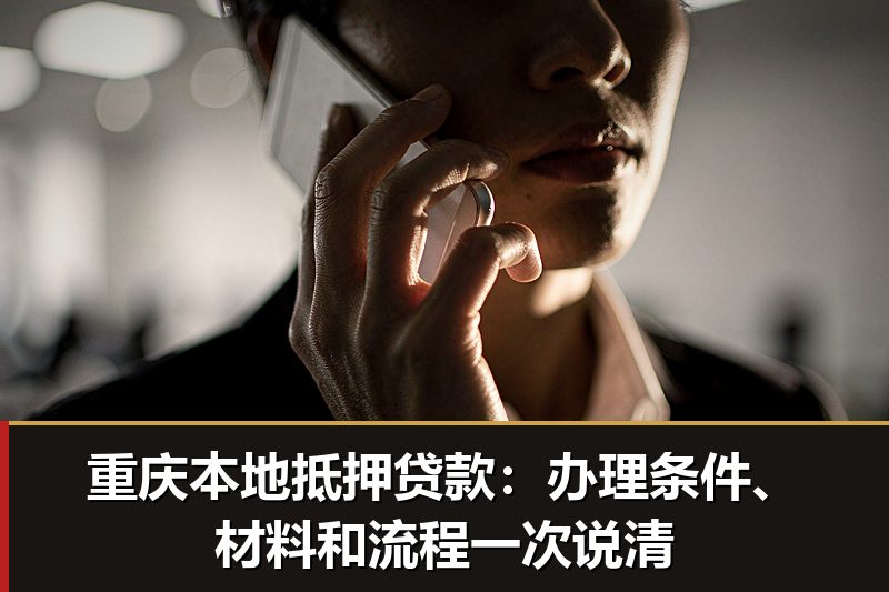 重庆本地抵押贷款:办理条件、材料和流程一次说清 重庆本地抵押贷款:办理条件、材料和流程一次说清