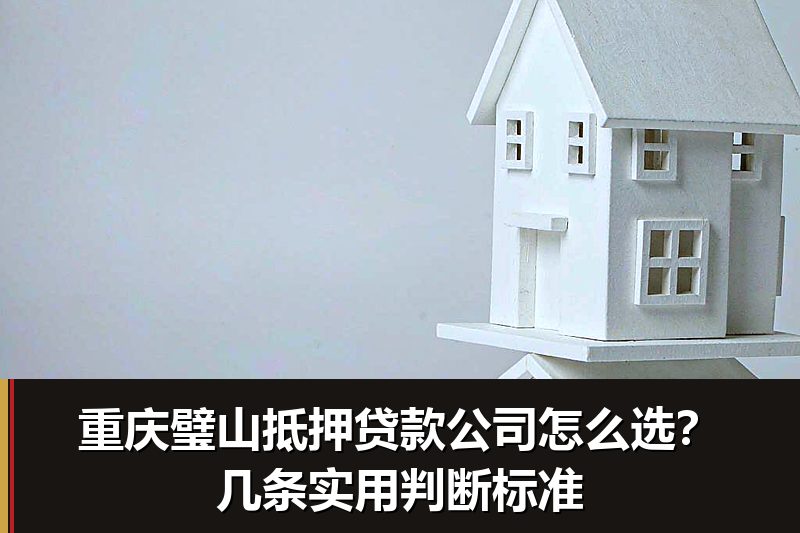 重庆璧山抵押贷款公司怎么选？几条实用判断标准
