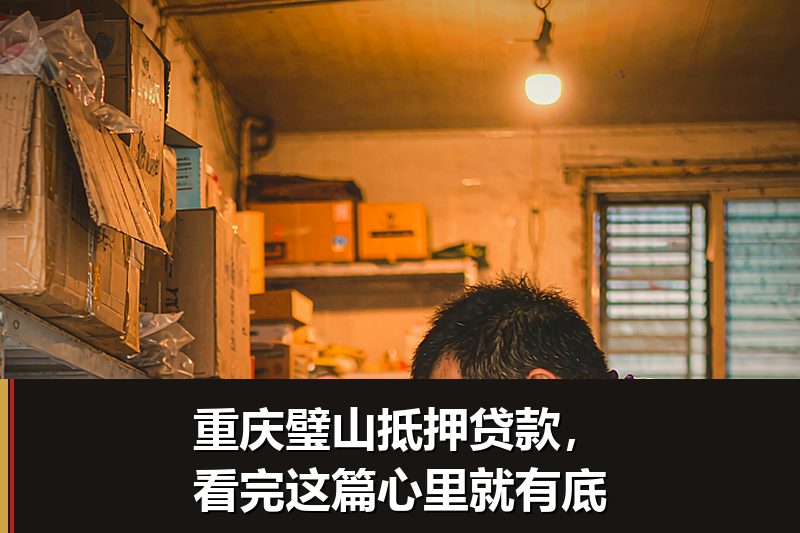 重庆璧山抵押贷款,看完这篇心里就有底 重庆璧山抵押贷款,看完这篇心里就有底