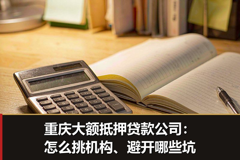 重庆大额抵押贷款公司:怎么挑机构、避开哪些坑 重庆大额抵押贷款公司:怎么挑机构、避开哪些坑