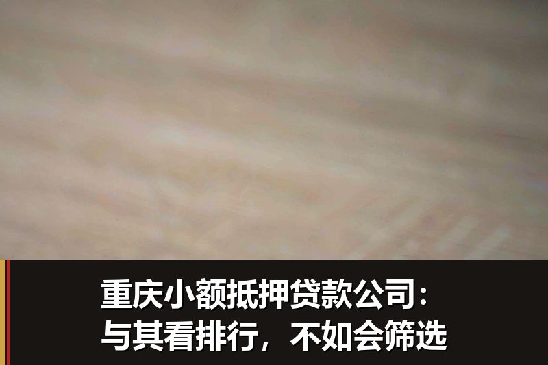 重庆小额抵押贷款公司：与其看排行，不如会筛选