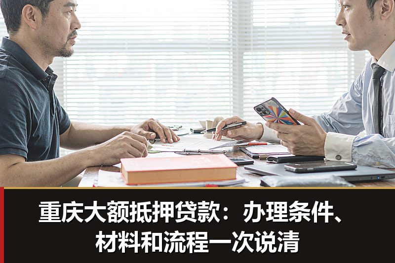 重庆大额抵押贷款：办理条件、材料和流程一次说清