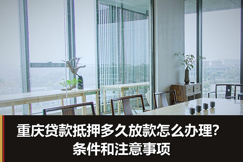 重庆贷款抵押多久放款怎么办理?条件和注意事项 重庆贷款抵押多久放款怎么办理?条件和注意事项