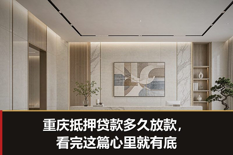 重庆抵押贷款多久放款，看完这篇心里就有底