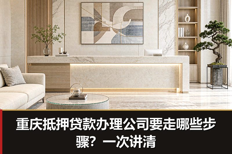 重庆抵押贷款办理公司要走哪些步骤？一次讲清
