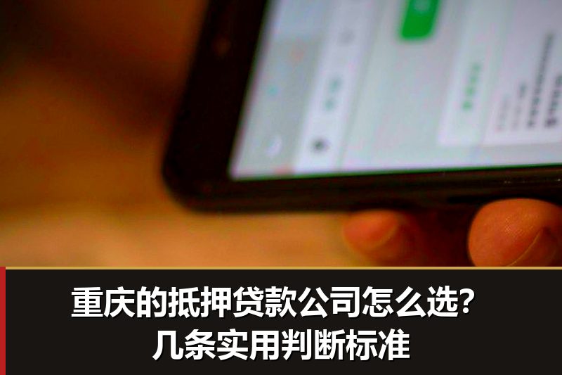 重庆的抵押贷款公司怎么选?几条实用判断标准 重庆的抵押贷款公司怎么选?几条实用判断标准