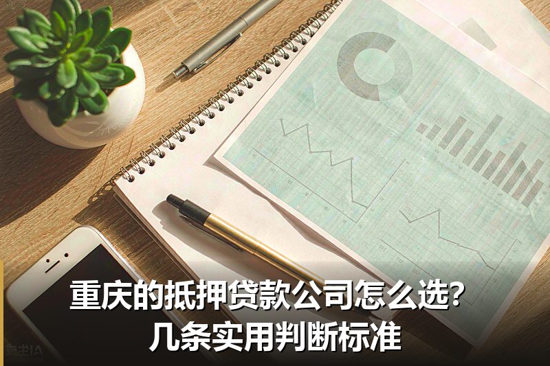 重庆的抵押贷款公司怎么选?几条实用判断标准 重庆的抵押贷款公司怎么选?几条实用判断标准