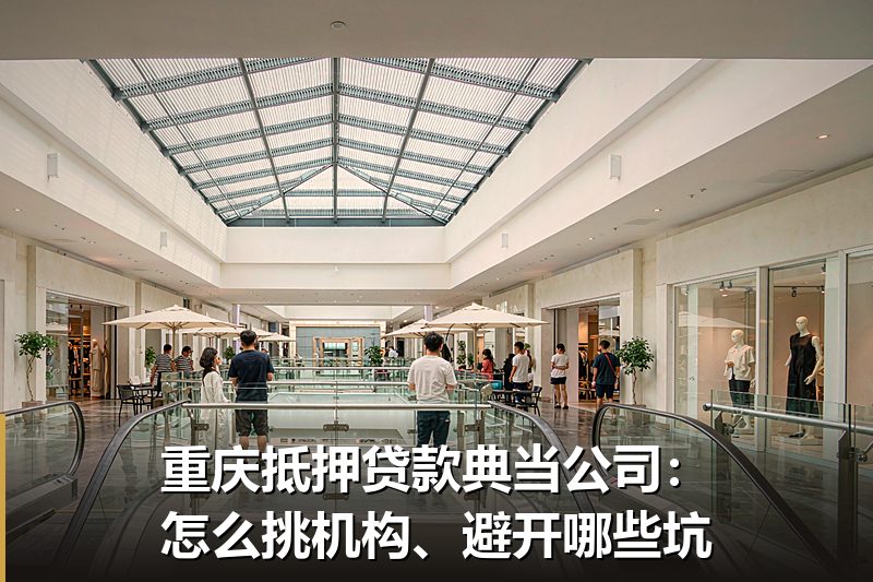 重庆抵押贷款典当公司：怎么挑机构、避开哪些坑