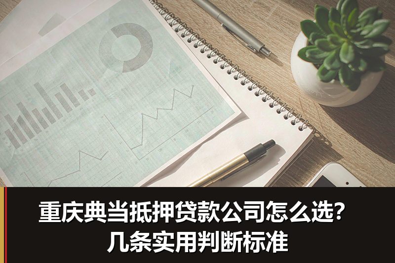 重庆典当抵押贷款公司怎么选？几条实用判断标准