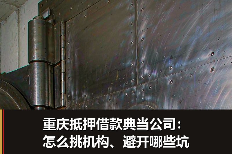 重庆抵押借款典当公司:怎么挑机构、避开哪些坑 重庆抵押借款典当公司:怎么挑机构、避开哪些坑