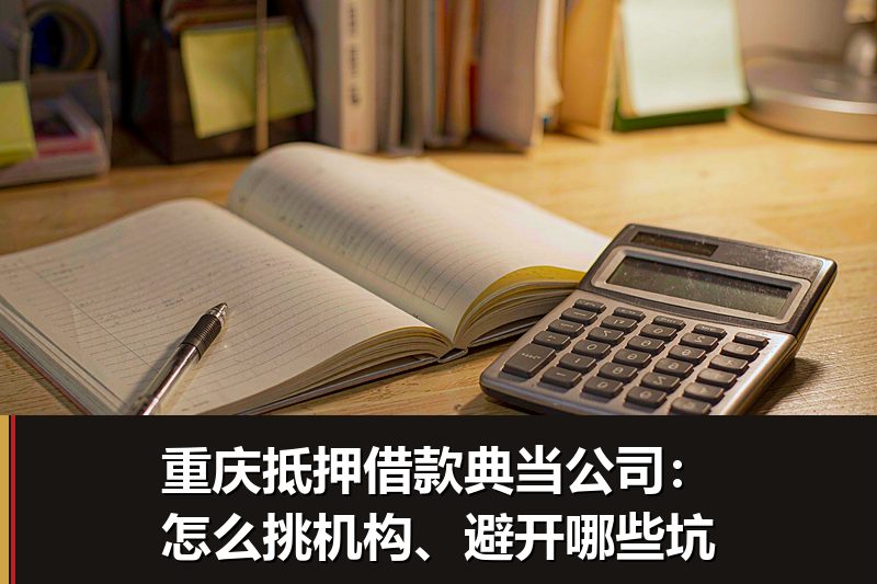 重庆抵押借款典当公司:怎么挑机构、避开哪些坑 重庆抵押借款典当公司:怎么挑机构、避开哪些坑