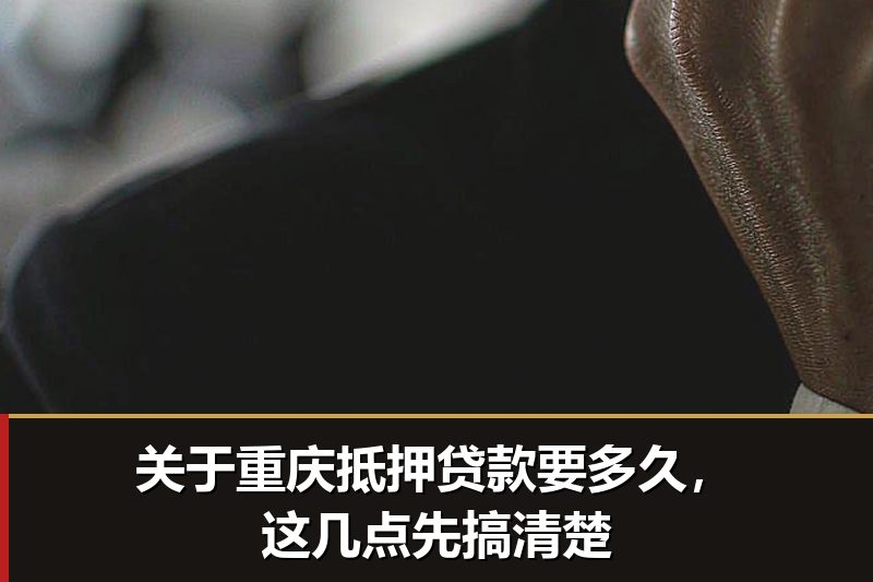 关于重庆抵押贷款要多久，这几点先搞清楚