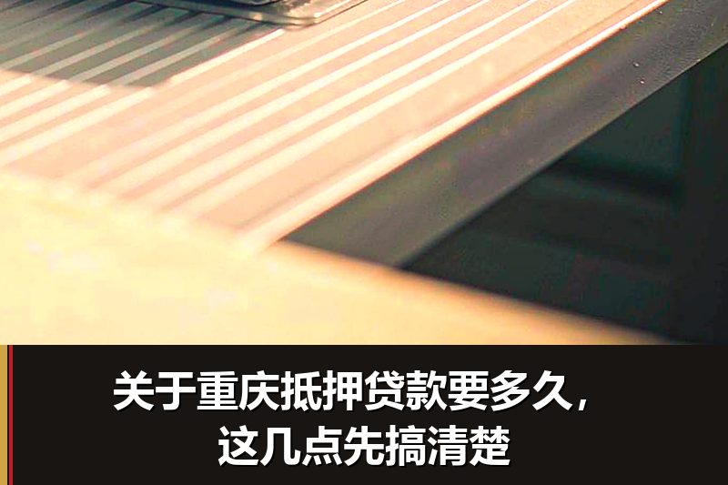 关于重庆抵押贷款要多久，这几点先搞清楚