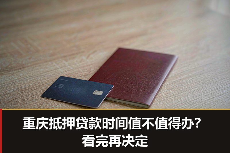 重庆抵押贷款时间值不值得办？看完再决定