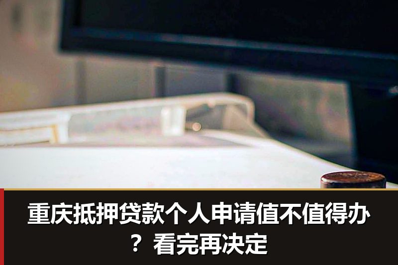 重庆抵押贷款个人申请值不值得办？看完再决定