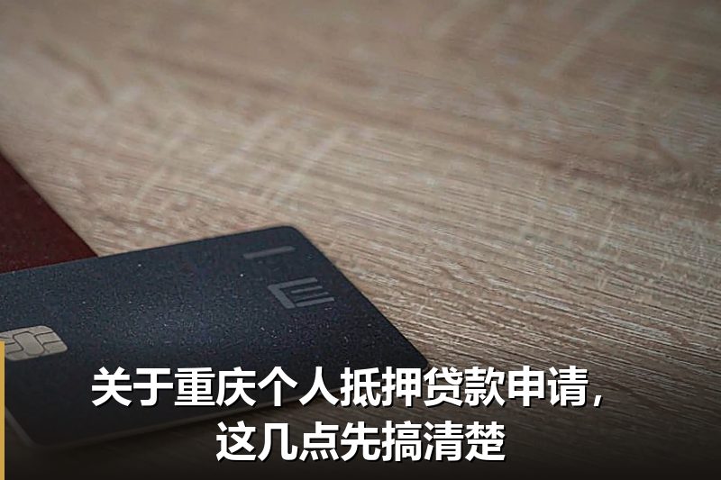关于重庆个人抵押贷款申请，这几点先搞清楚