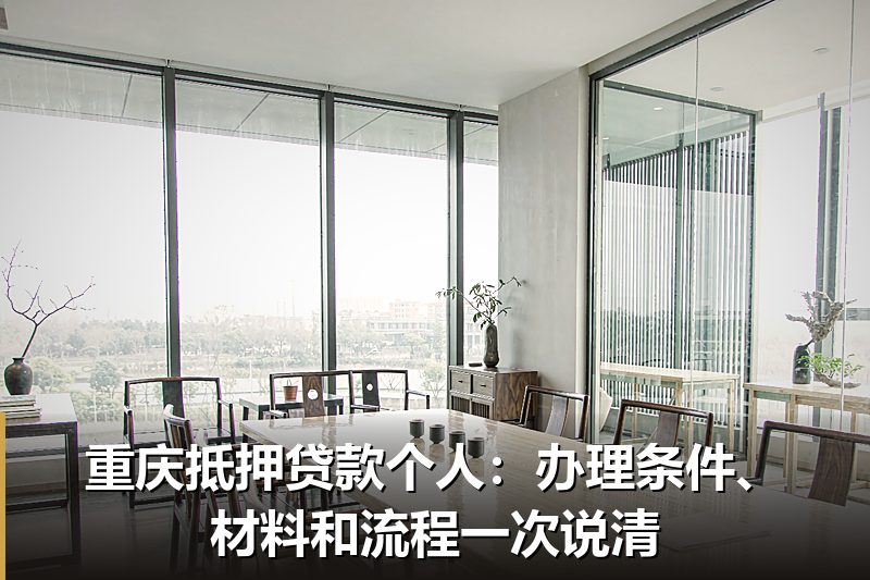 重庆抵押贷款个人：办理条件、材料和流程一次说清