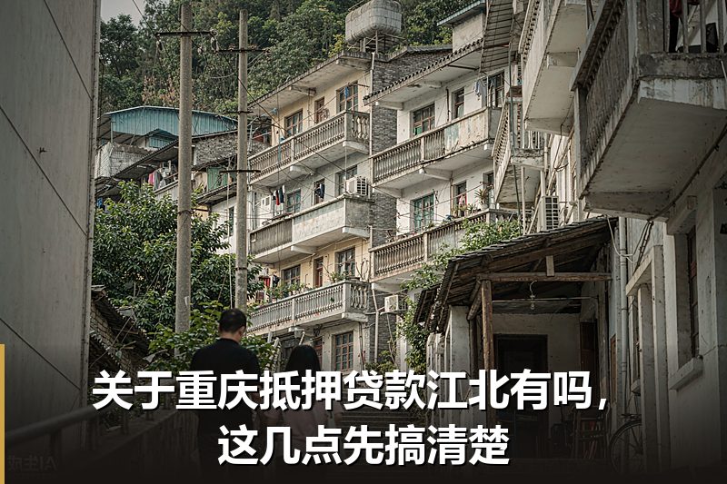 关于重庆抵押贷款江北有吗，这几点先搞清楚