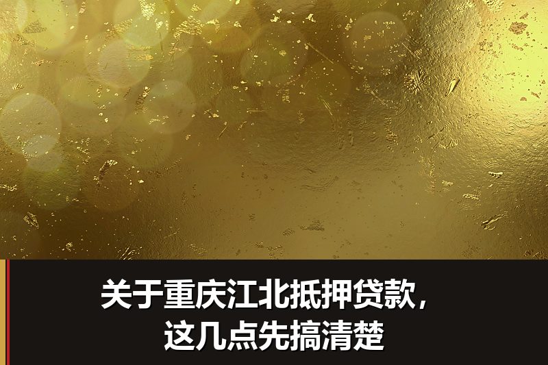 关于重庆江北抵押贷款，这几点先搞清楚