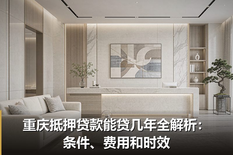 重庆抵押贷款能贷几年全解析:条件、费用和时效 重庆抵押贷款能贷几年全解析:条件、费用和时效