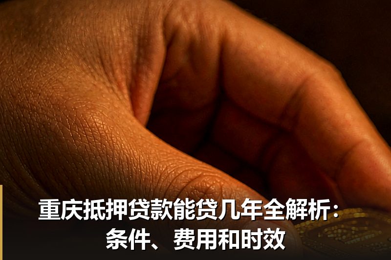 重庆抵押贷款能贷几年全解析:条件、费用和时效 重庆抵押贷款能贷几年全解析:条件、费用和时效