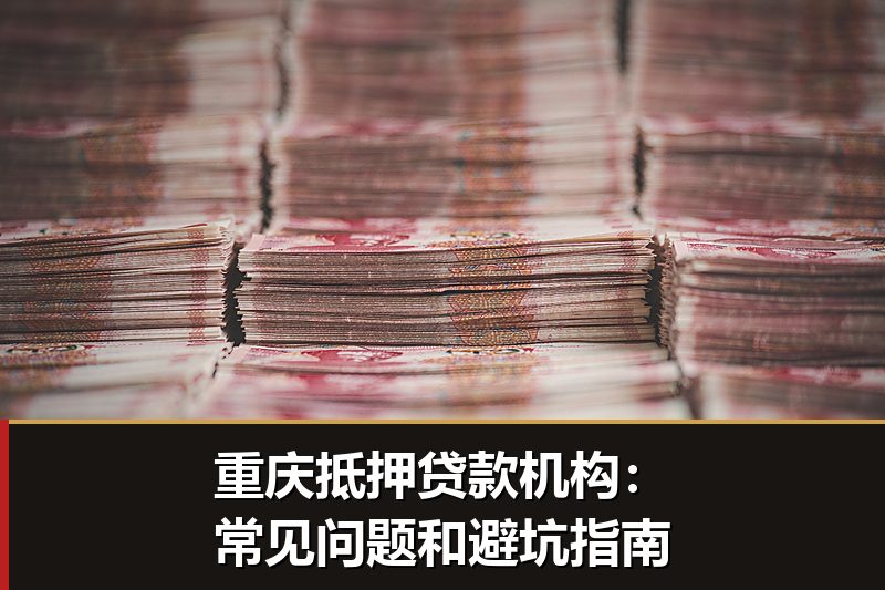 重庆抵押贷款机构：常见问题和避坑指南