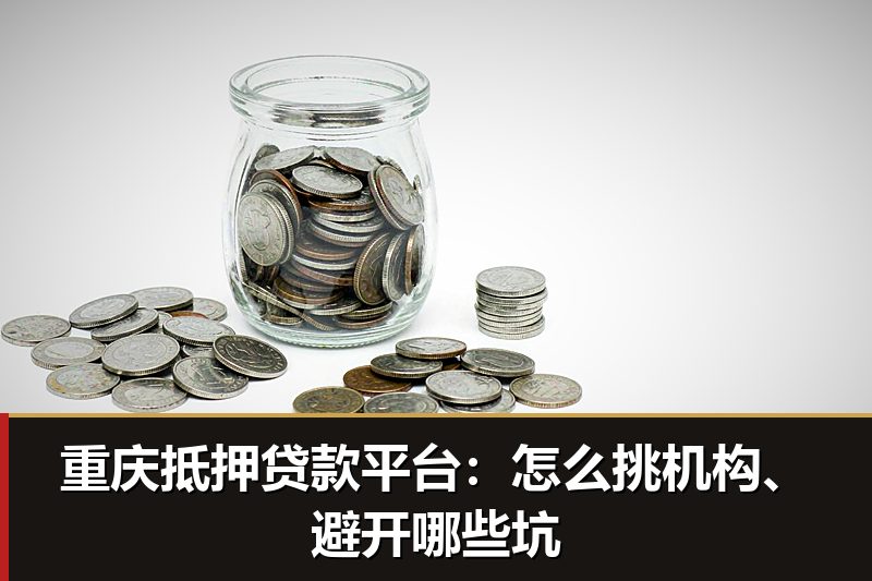 重庆抵押贷款平台:怎么挑机构、避开哪些坑 重庆抵押贷款平台:怎么挑机构、避开哪些坑