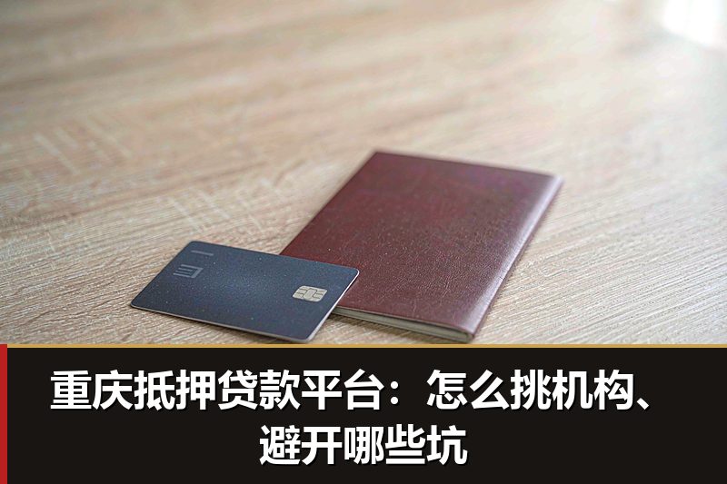 重庆抵押贷款平台:怎么挑机构、避开哪些坑 重庆抵押贷款平台:怎么挑机构、避开哪些坑