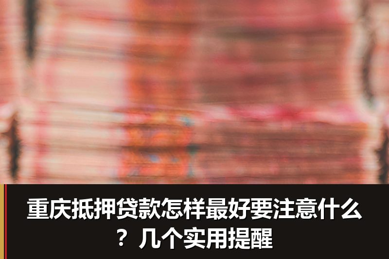 重庆抵押贷款怎样最好要注意什么？几个实用提醒