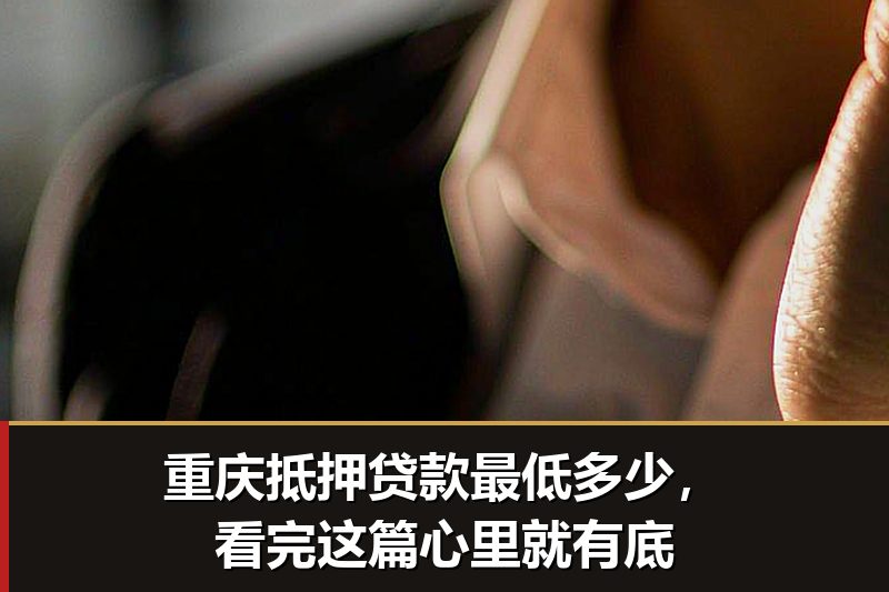 重庆抵押贷款最低多少,看完这篇心里就有底 重庆抵押贷款最低多少,看完这篇心里就有底
