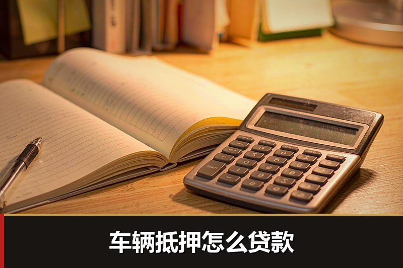 车辆抵押怎么贷款 车辆抵押怎么贷款