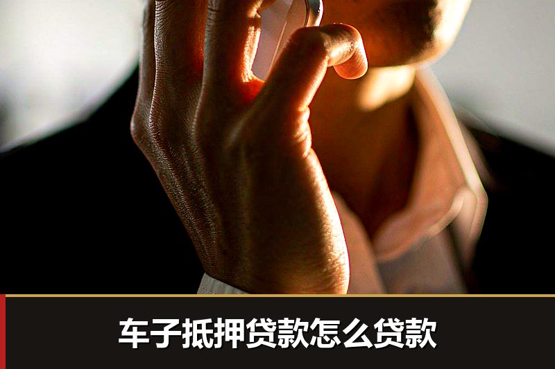 车子抵押贷款怎么贷款 车子抵押贷款怎么贷款